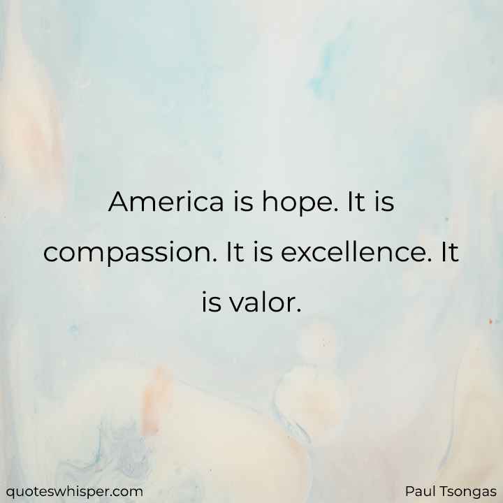  America is hope. It is compassion. It is excellence. It is valor. - Paul Tsongas