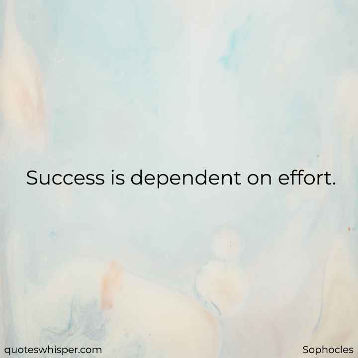  Success is dependent on effort. - Sophocles