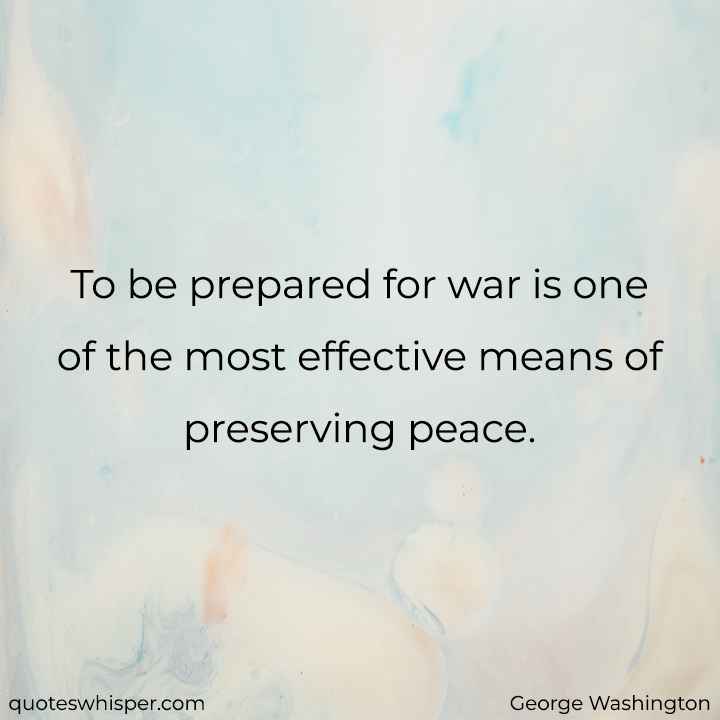  To be prepared for war is one of the most effective means of preserving peace. - George Washington