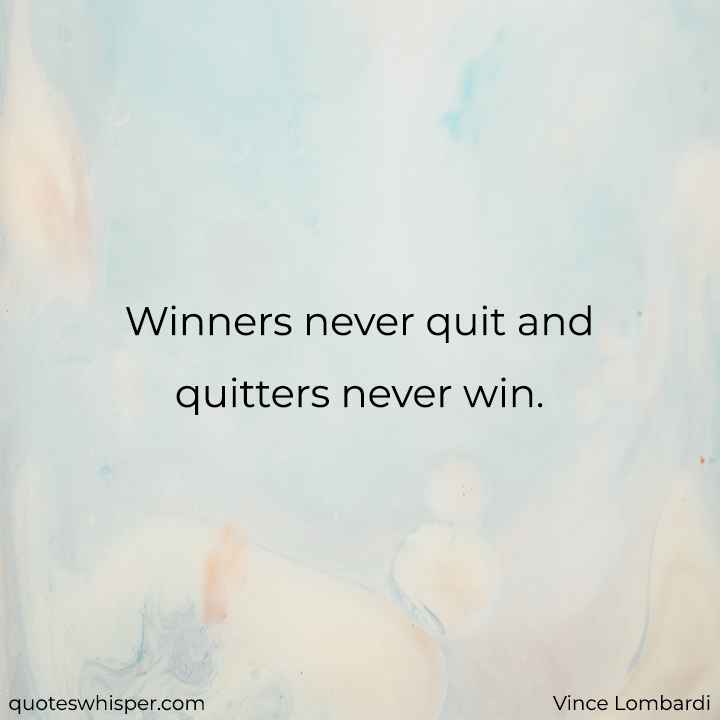  Winners never quit and quitters never win. - Vince Lombardi