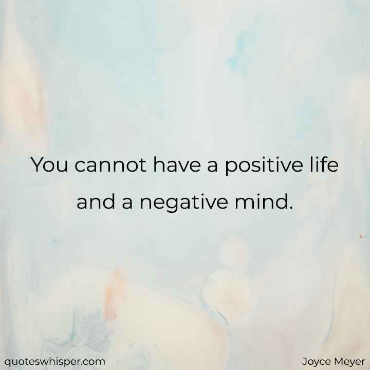  You cannot have a positive life and a negative mind. - Joyce Meyer