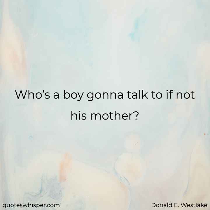  Who’s a boy gonna talk to if not his mother? - Donald E. Westlake