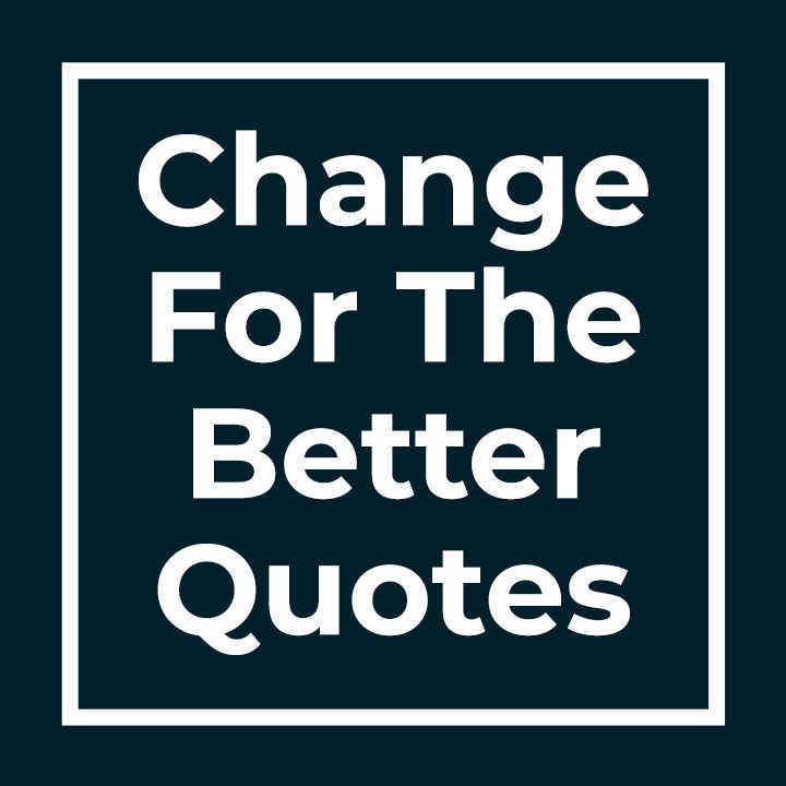 Change For The Better Quotes
