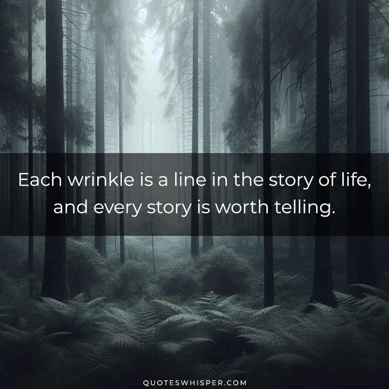 Each wrinkle is a line in the story of life, and every story is worth telling.