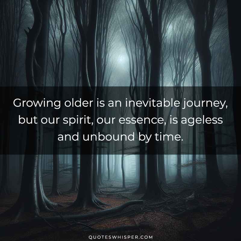 Growing older is an inevitable journey, but our spirit, our essence, is ageless and unbound by time.