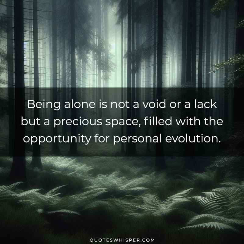 Being alone is not a void or a lack but a precious space, filled with the opportunity for personal evolution.