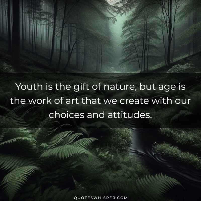 Youth is the gift of nature, but age is the work of art that we create with our choices and attitudes.