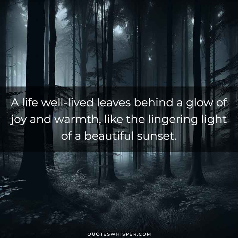 A life well-lived leaves behind a glow of joy and warmth, like the lingering light of a beautiful sunset.