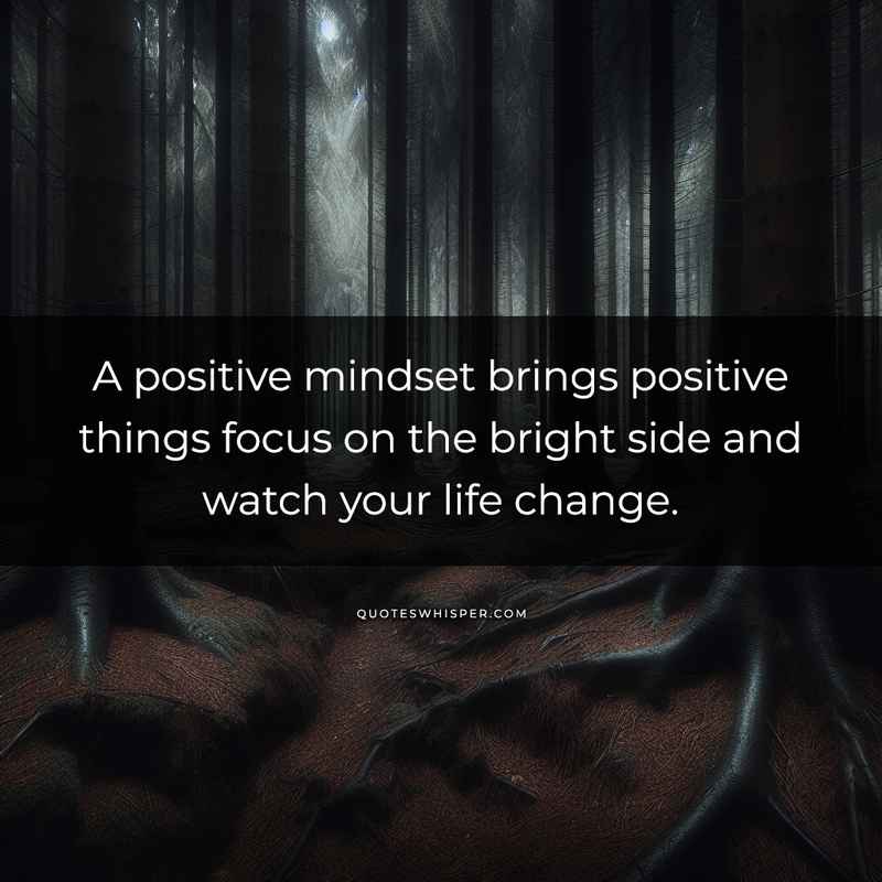 A positive mindset brings positive things focus on the bright side and watch your life change.