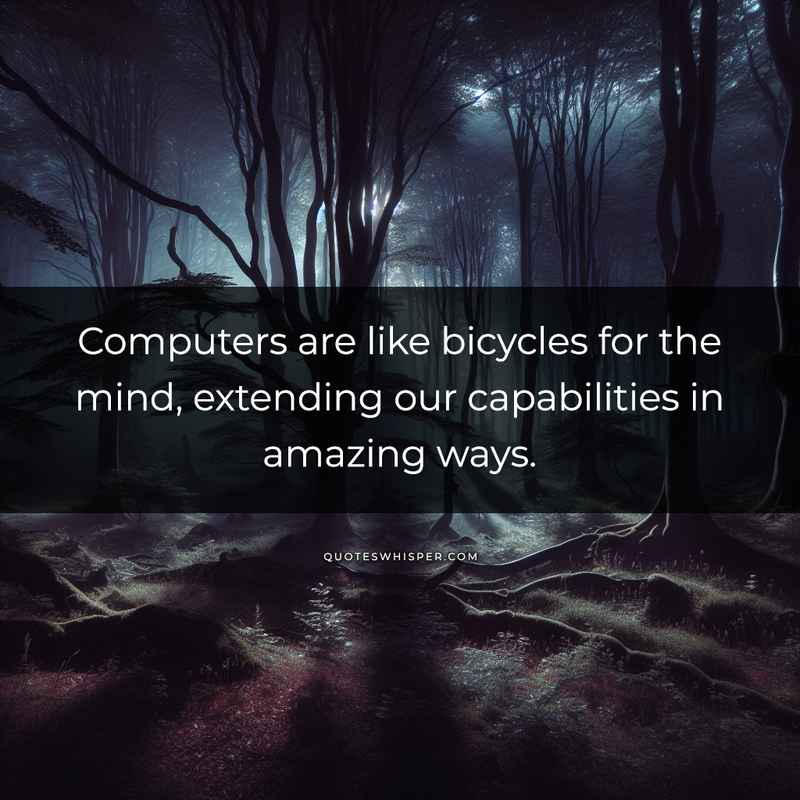 Computers are like bicycles for the mind, extending our capabilities in amazing ways.