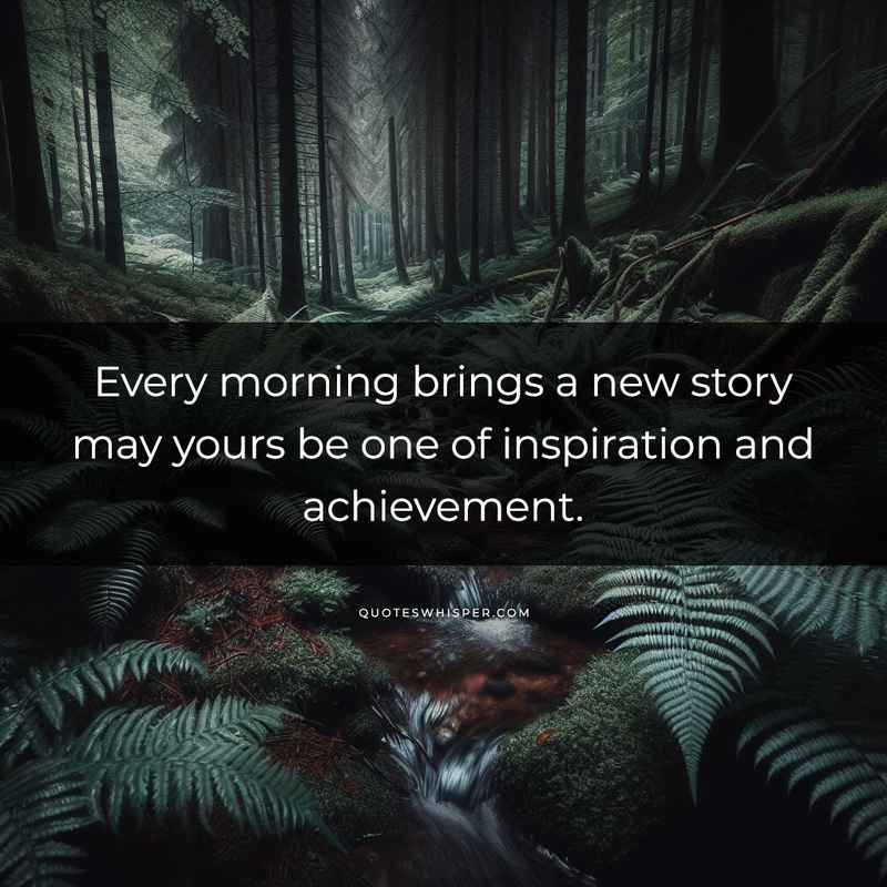 Every morning brings a new story may yours be one of inspiration and achievement.