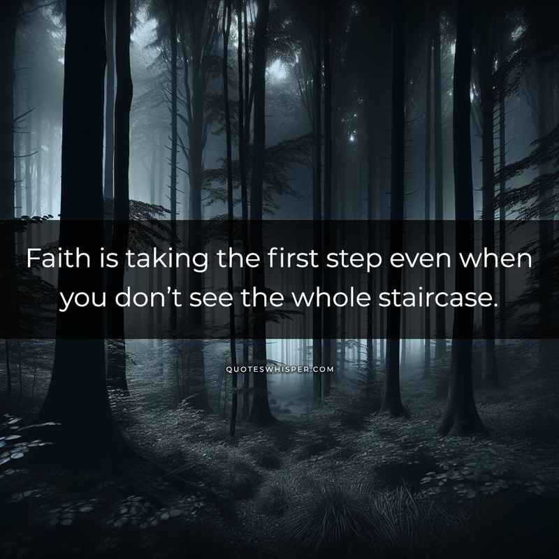 Faith is taking the first step even when you don’t see the whole staircase.