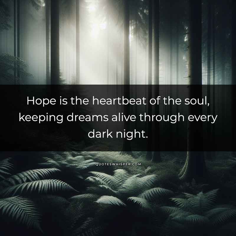 Hope is the heartbeat of the soul, keeping dreams alive through every dark night.