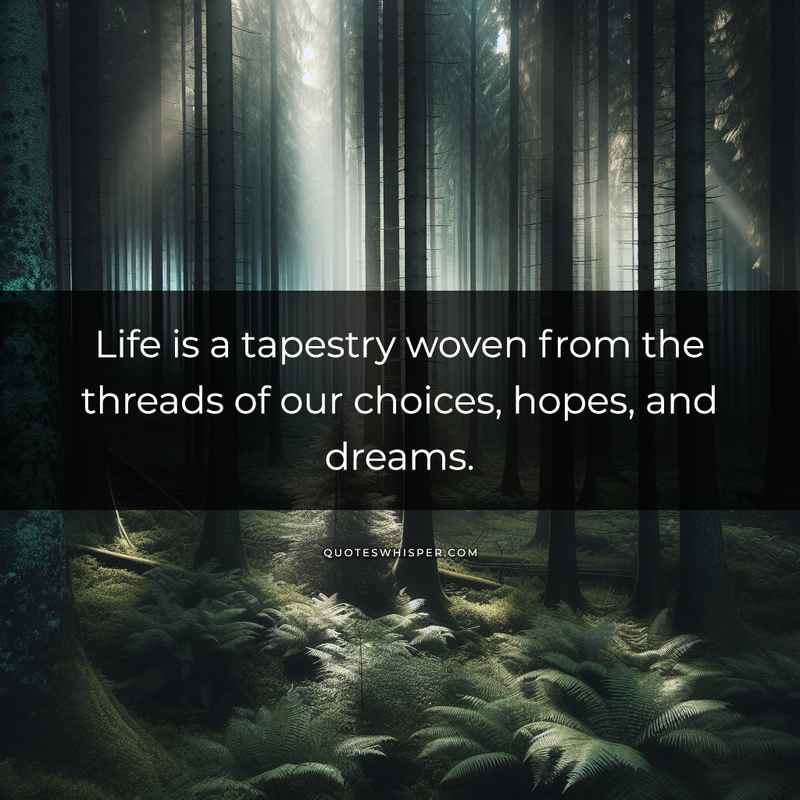 Life is a tapestry woven from the threads of our choices, hopes, and dreams.