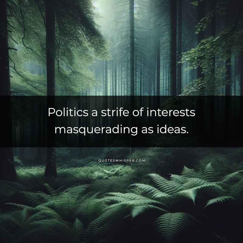 Politics a strife of interests masquerading as ideas.