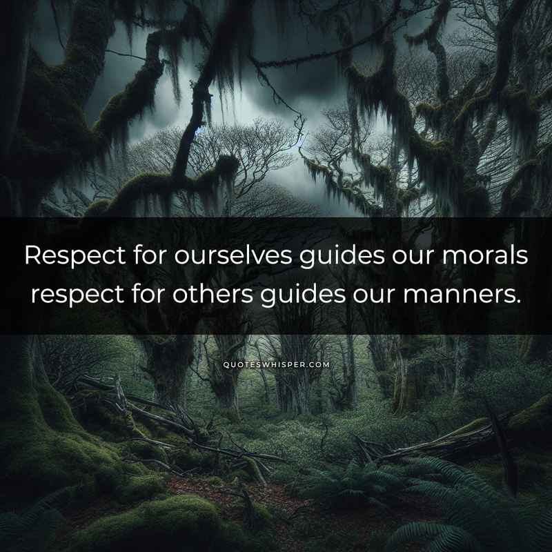 Respect for ourselves guides our morals respect for others guides our manners.