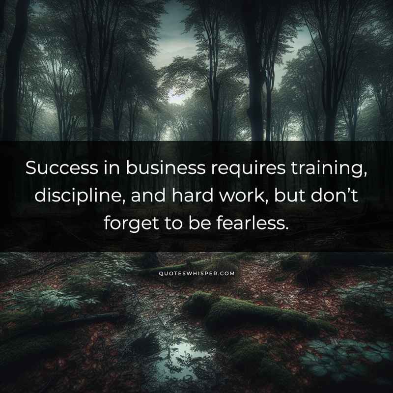 Success in business requires training, discipline, and hard work, but don’t forget to be fearless.