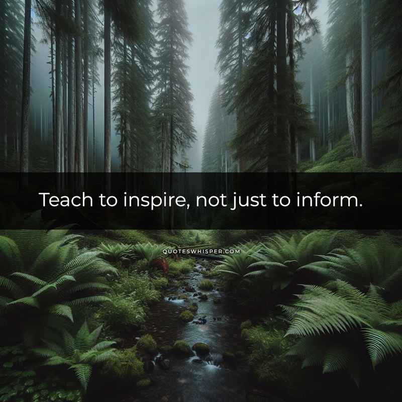 Teach to inspire, not just to inform.