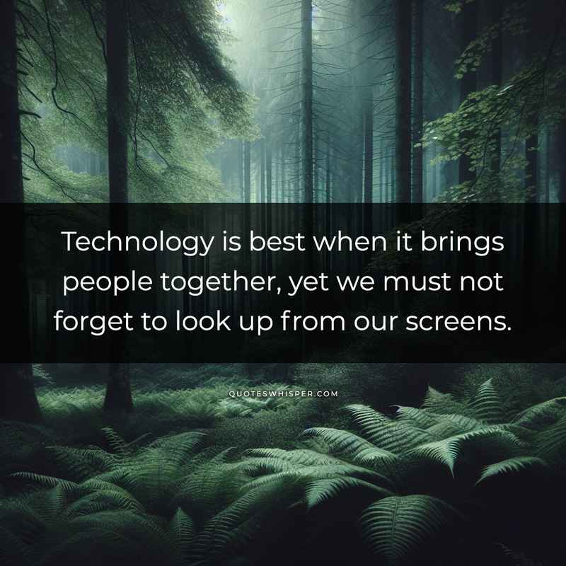 Technology is best when it brings people together, yet we must not forget to look up from our screens.