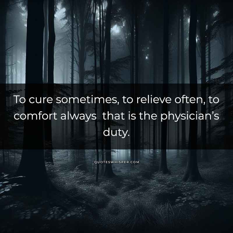 To cure sometimes, to relieve often, to comfort always that is the physician’s duty.