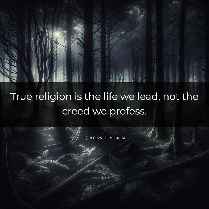 True religion is the life we lead, not the creed we profess.