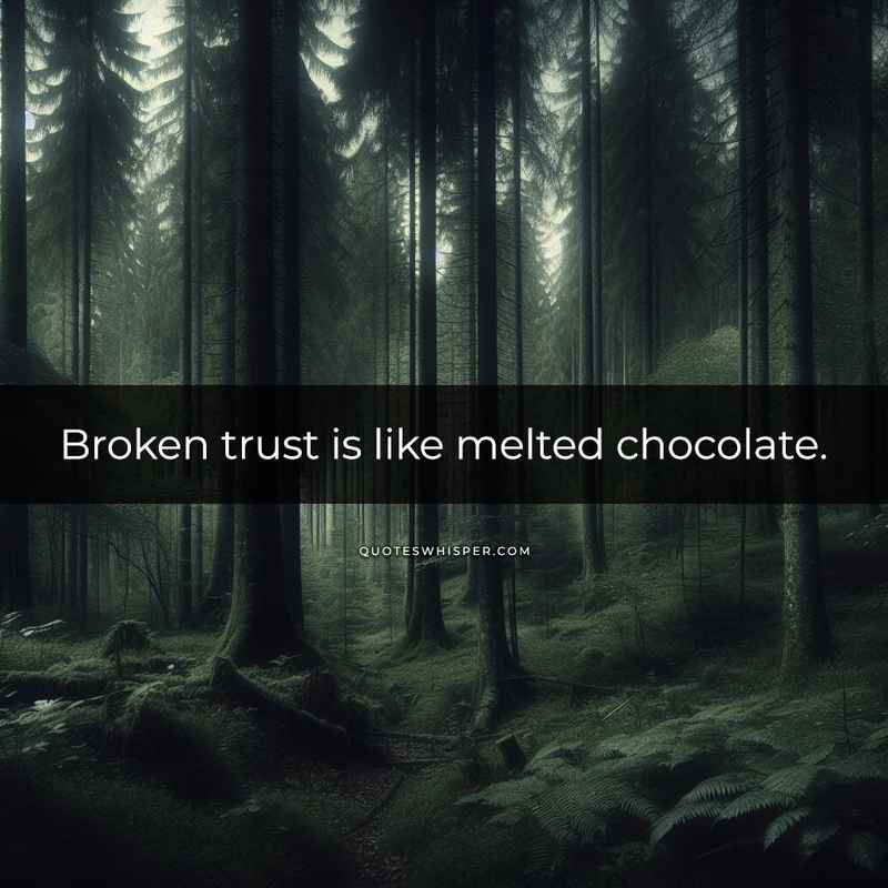 Broken trust is like melted chocolate.