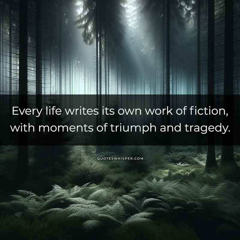 Every life writes its own work of fiction, with moments of triumph and tragedy.