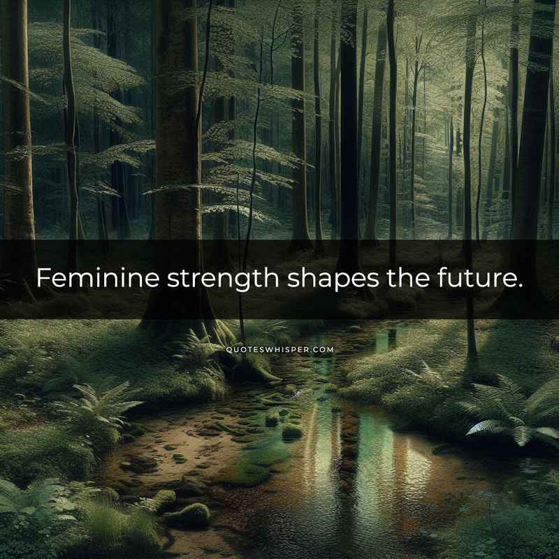 Feminine strength shapes the future.