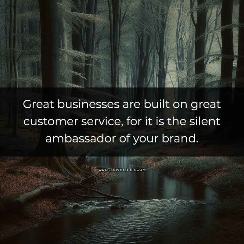Great businesses are built on great customer service, for it is the silent ambassador of your brand.