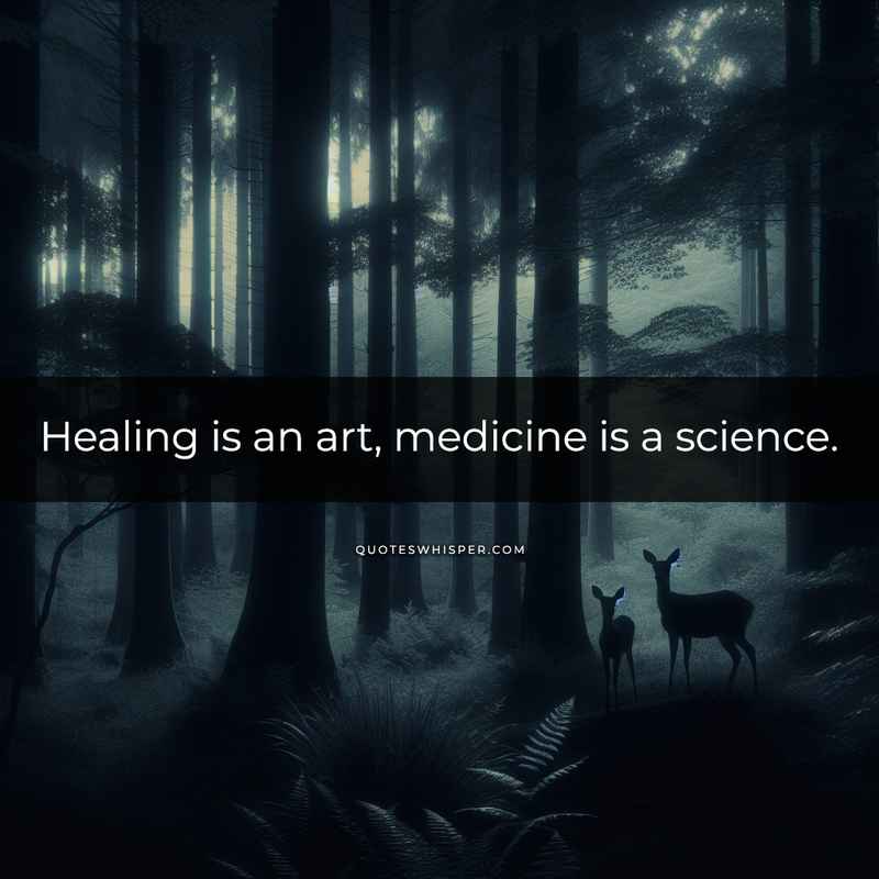 Healing is an art, medicine is a science.