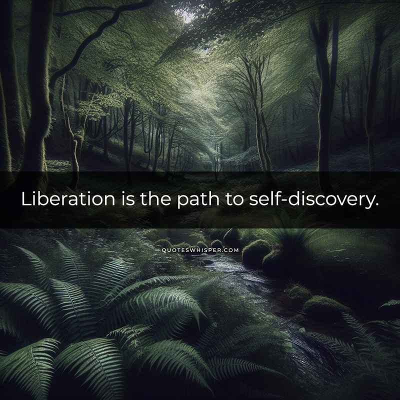 Liberation is the path to self-discovery.