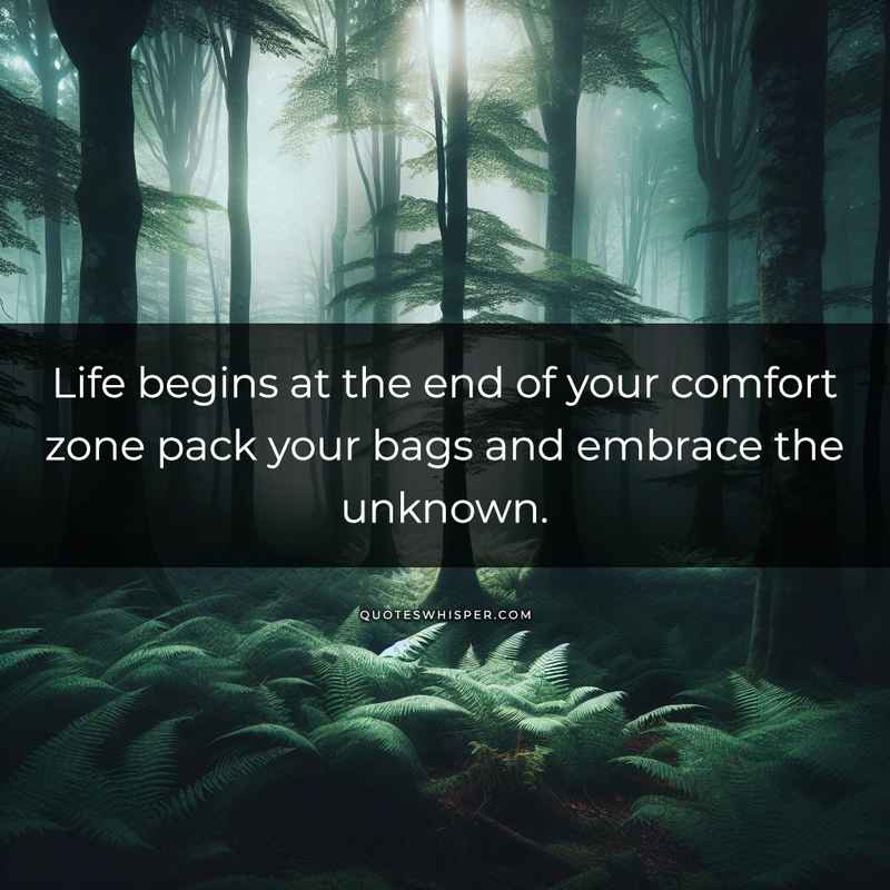 Life begins at the end of your comfort zone pack your bags and embrace the unknown.