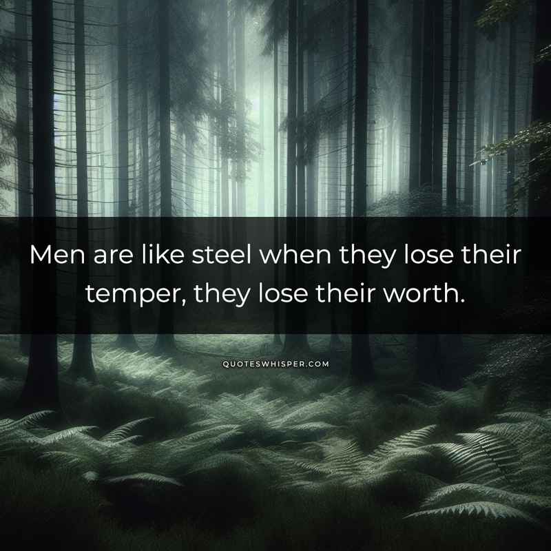 Men are like steel when they lose their temper, they lose their worth.