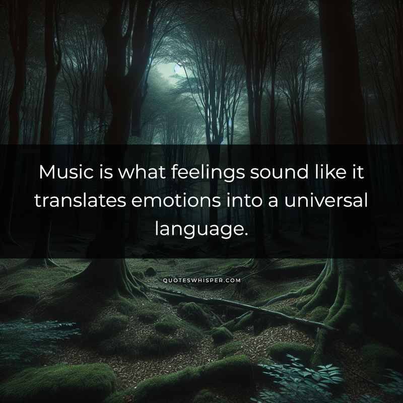 Music is what feelings sound like it translates emotions into a universal language.