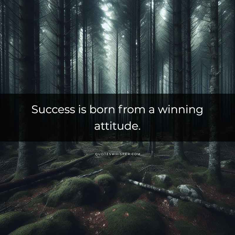 Success is born from a winning attitude.