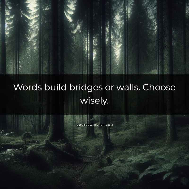 Words build bridges or walls. Choose wisely.