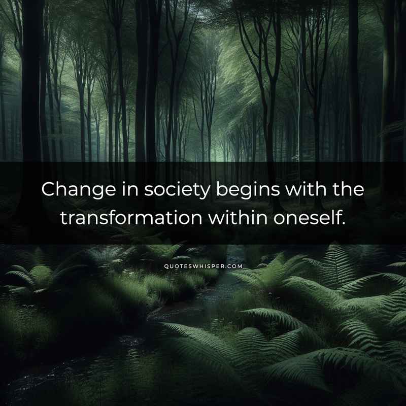 Change in society begins with the transformation within oneself.
