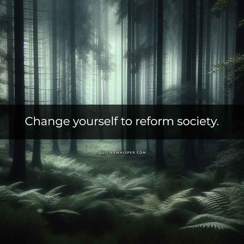 Change yourself to reform society.