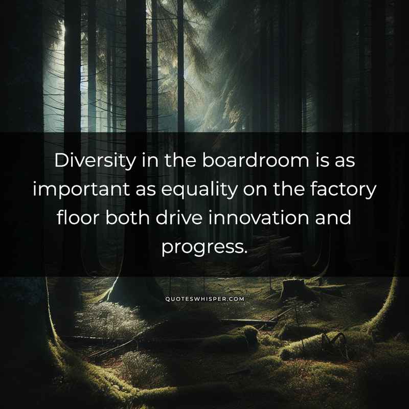 Diversity in the boardroom is as important as equality on the factory floor both drive innovation and progress.