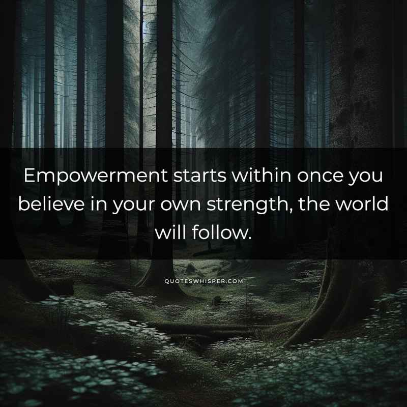 Empowerment starts within once you believe in your own strength, the world will follow.