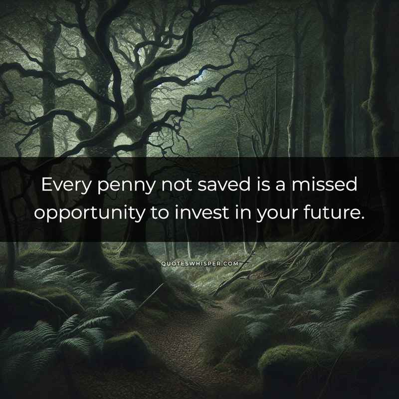 Every penny not saved is a missed opportunity to invest in your future.