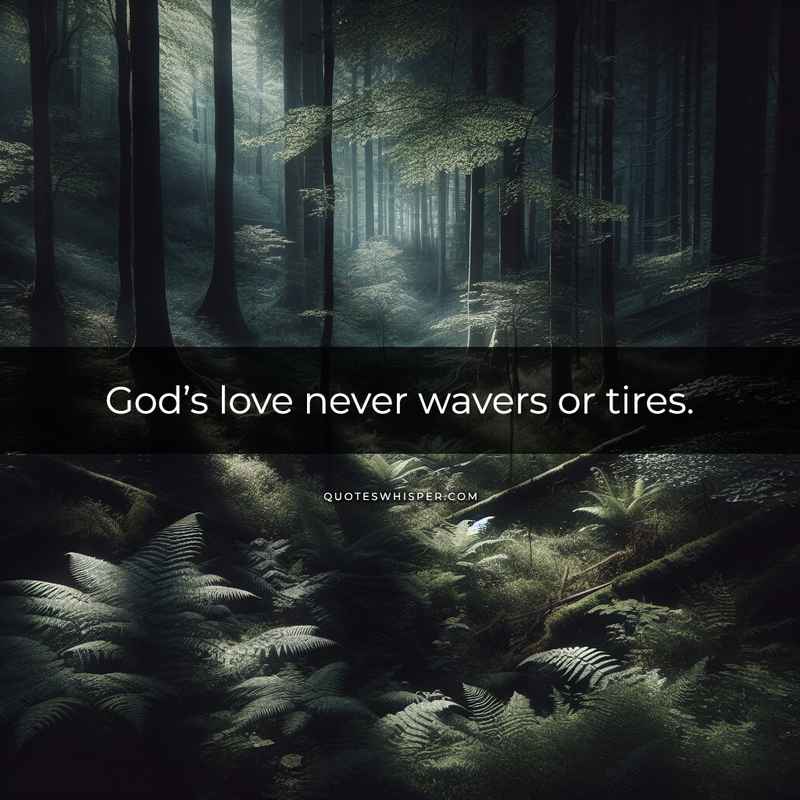 God’s love never wavers or tires.
