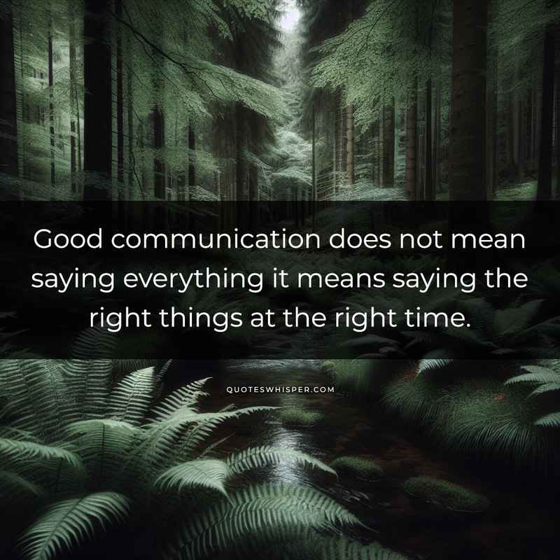 Good communication does not mean saying everything it means saying the right things at the right time.