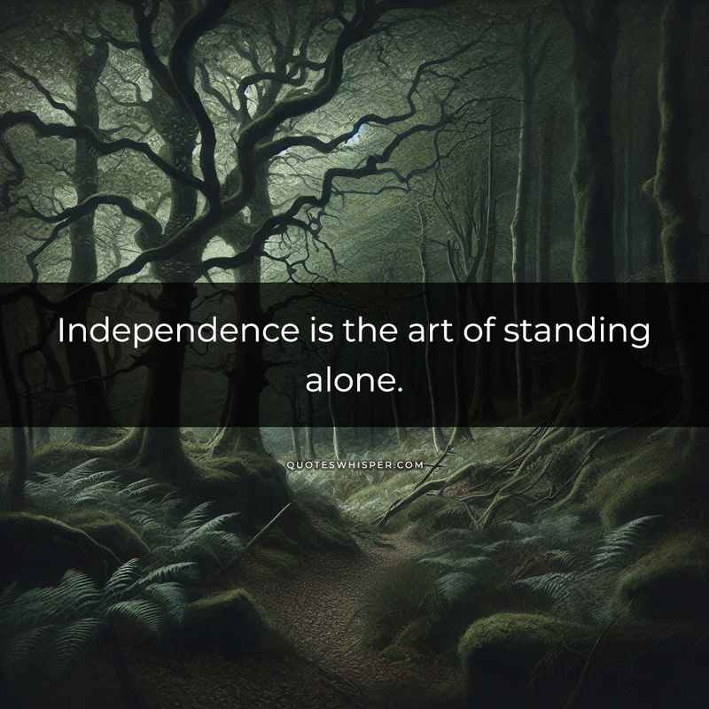 Independence is the art of standing alone.