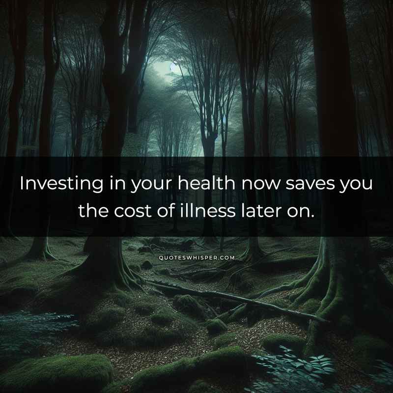 Investing in your health now saves you the cost of illness later on.