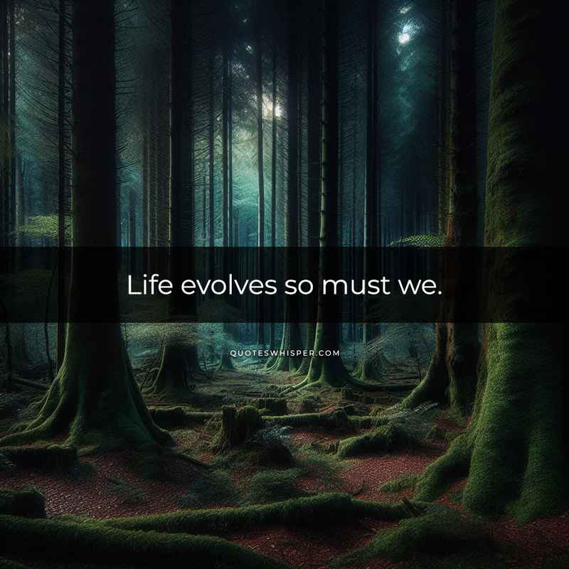 Life evolves so must we.