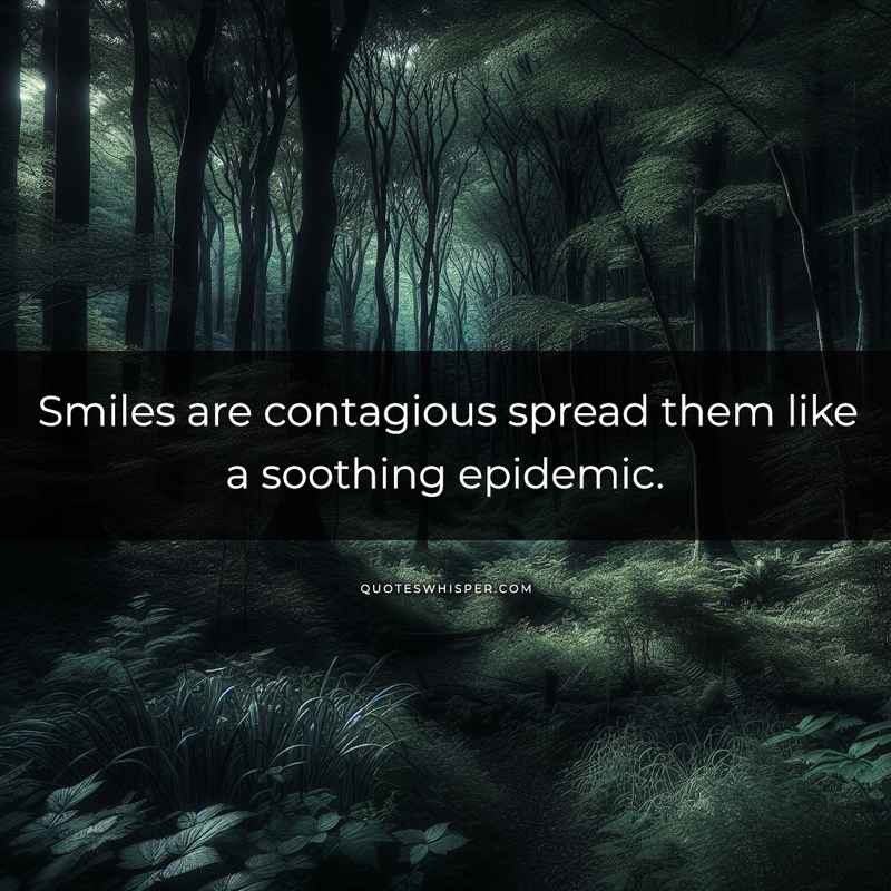 Smiles are contagious spread them like a soothing epidemic.