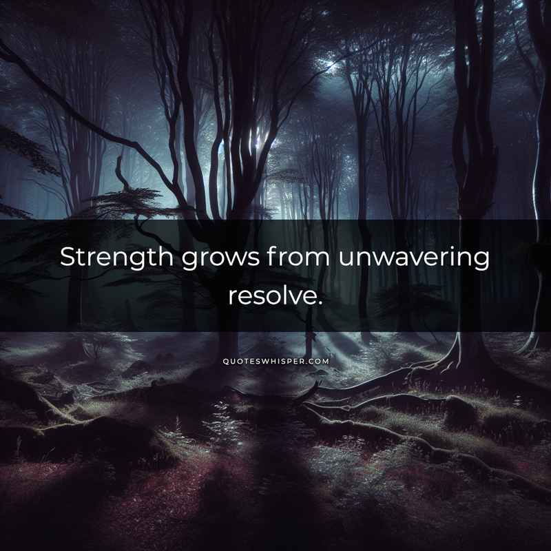 Strength grows from unwavering resolve.
