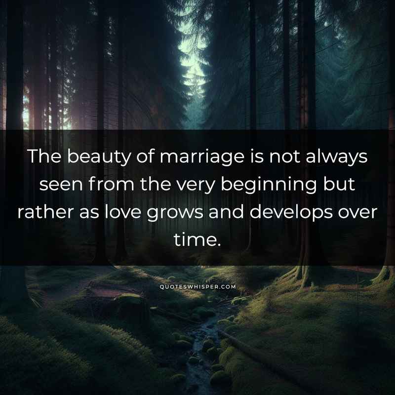 The beauty of marriage is not always seen from the very beginning but rather as love grows and develops over time.