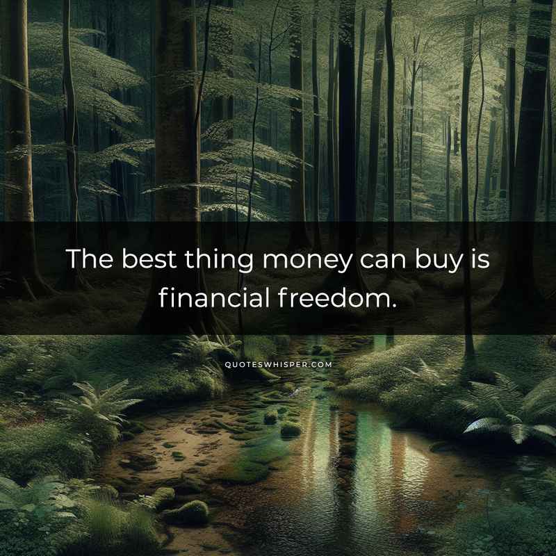 The best thing money can buy is financial freedom.
